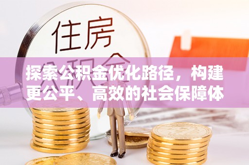 桂平探索公积金优化路径，构建更公平、高效的社会保障体系