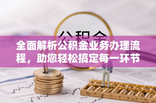 桂平全面解析公积金业务办理流程，助您轻松搞定每一环节