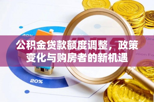 桂平公积金贷款额度调整，政策变化与购房者的新机遇