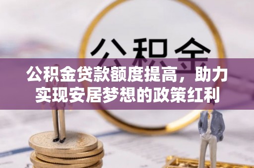 桂平公积金贷款额度提高，助力实现安居梦想的政策红利