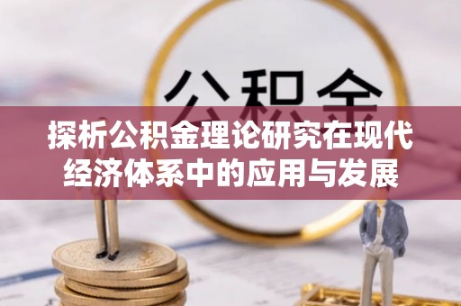 桂平探析公积金理论研究在现代经济体系中的应用与发展