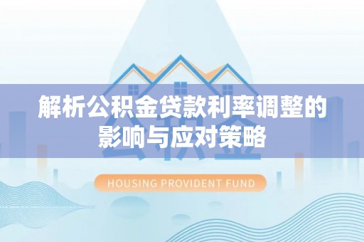 桂平解析公积金贷款利率调整的影响与应对策略