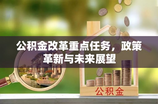 桂平公积金改革重点任务，政策革新与未来展望