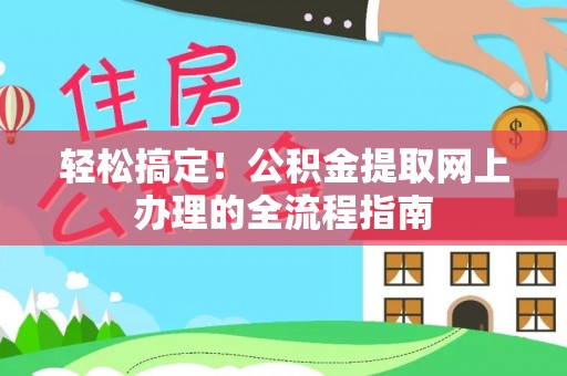 桂平轻松搞定！公积金提取网上办理的全流程指南