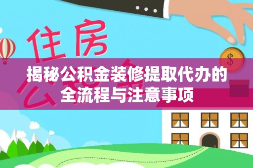 桂平揭秘公积金装修提取代办的全流程与注意事项