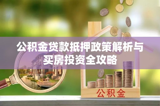 桂平公积金贷款抵押政策解析与买房投资全攻略