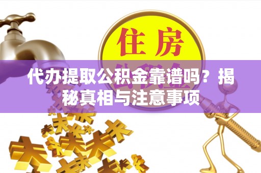 桂平代办提取公积金靠谱吗？揭秘真相与注意事项