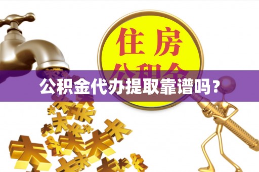 桂平公积金代办提取靠谱吗？