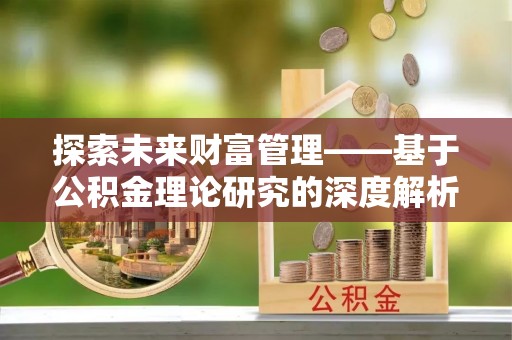桂平探索未来财富管理——基于公积金理论研究的深度解析