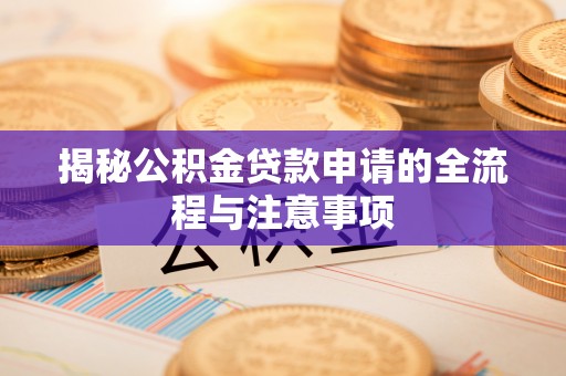桂平揭秘公积金贷款申请的全流程与注意事项