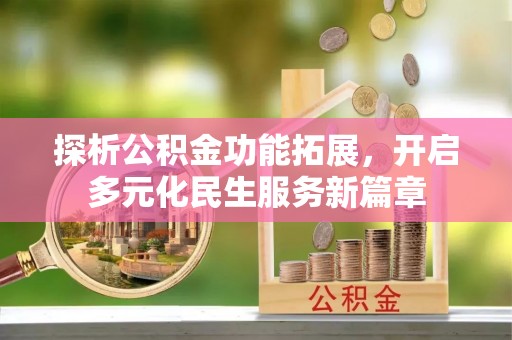 桂平探析公积金功能拓展，开启多元化民生服务新篇章