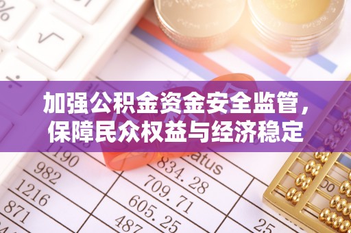 桂平加强公积金资金安全监管，保障民众权益与经济稳定