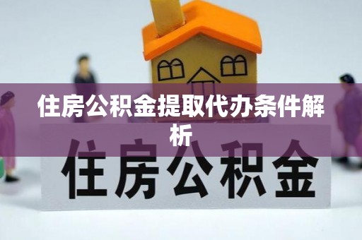 桂平住房公积金提取代办条件解析