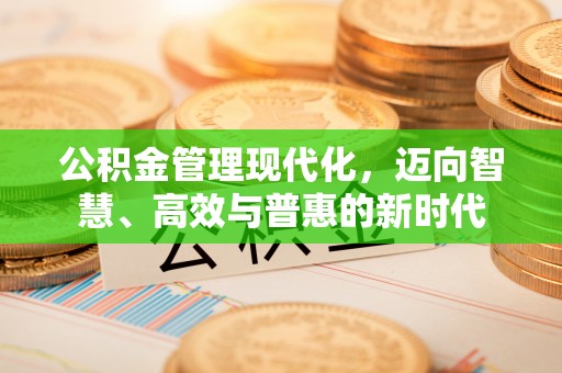桂平公积金管理现代化，迈向智慧、高效与普惠的新时代