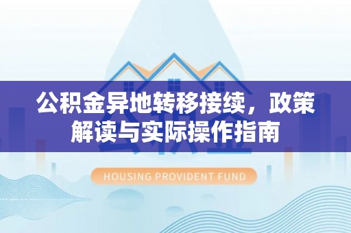 桂平公积金异地转移接续，政策解读与实际操作指南