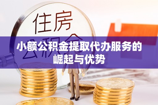 桂平小额公积金提取代办服务的崛起与优势