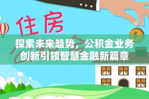 桂平探索未来趋势，公积金业务创新引领智慧金融新篇章