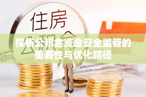 桂平探析公积金资金安全监管的重要性与优化路径