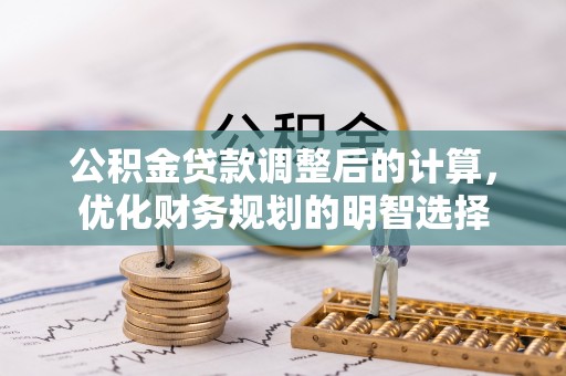 桂平公积金贷款调整后的计算，优化财务规划的明智选择