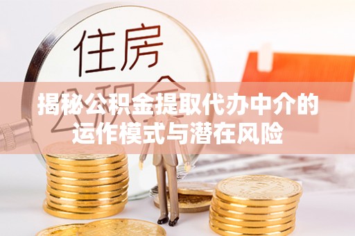 桂平揭秘公积金提取代办中介的运作模式与潜在风险
