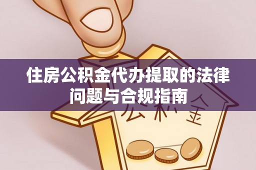 桂平住房公积金代办提取的法律问题与合规指南