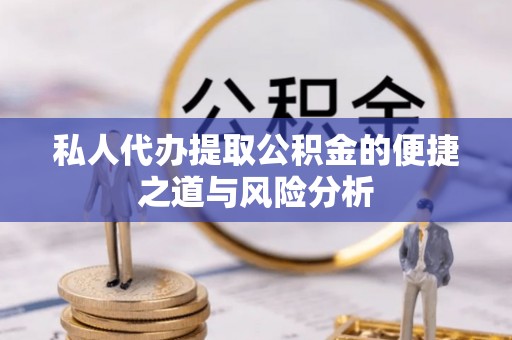 桂平私人代办提取公积金的便捷之道与风险分析