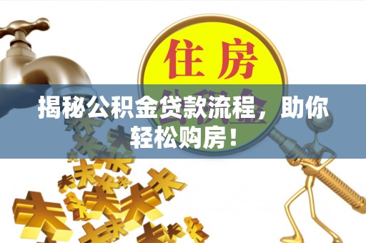桂平揭秘公积金贷款流程，助你轻松购房！