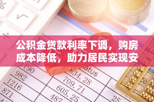 桂平公积金贷款利率下调，购房成本降低，助力居民实现安居梦想