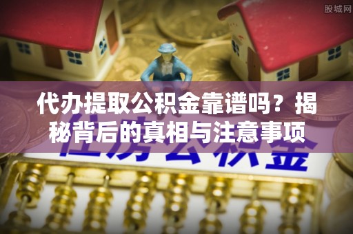 桂平代办提取公积金靠谱吗？揭秘背后的真相与注意事项