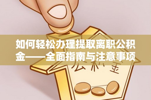 桂平如何轻松办理提取离职公积金——全面指南与注意事项