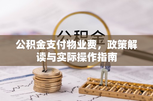 桂平公积金支付物业费，政策解读与实际操作指南
