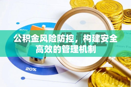桂平公积金风险防控，构建安全高效的管理机制
