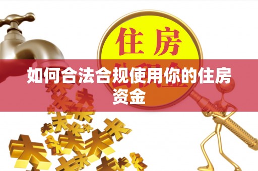 桂平如何合法合规使用你的住房资金