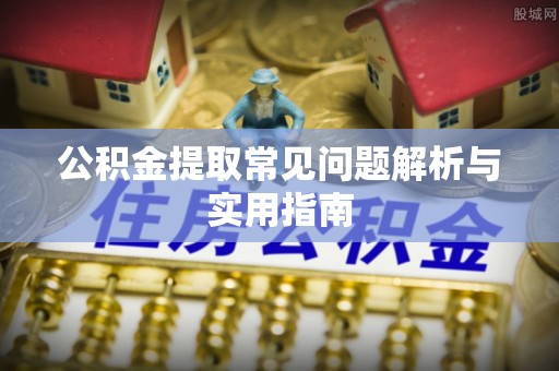 桂平公积金提取常见问题解析与实用指南