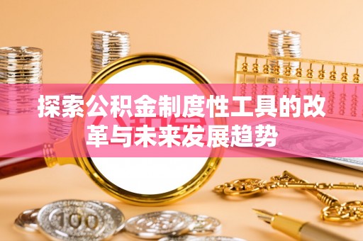 桂平探索公积金制度性工具的改革与未来发展趋势