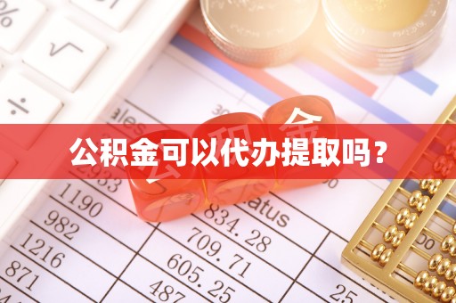 桂平公积金可以代办提取吗？
