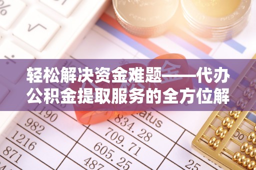 桂平轻松解决资金难题——代办公积金提取服务的全方位解析