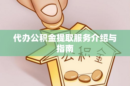 桂平代办公积金提取服务介绍与指南