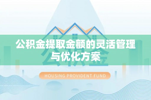 桂平公积金提取金额的灵活管理与优化方案