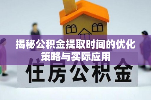 桂平揭秘公积金提取时间的优化策略与实际应用