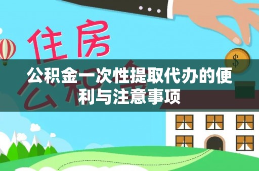 桂平公积金一次性提取代办的便利与注意事项