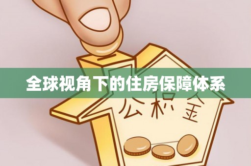 桂平全球视角下的住房保障体系