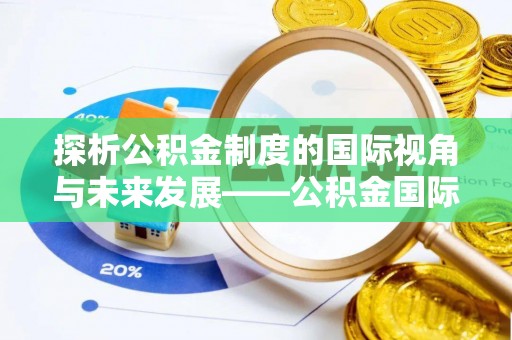 桂平探析公积金制度的国际视角与未来发展——公积金国际比较的新思路