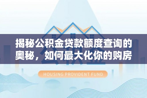 桂平揭秘公积金贷款额度查询的奥秘，如何最大化你的购房资金？