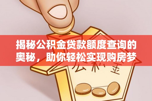 桂平揭秘公积金贷款额度查询的奥秘，助你轻松实现购房梦想