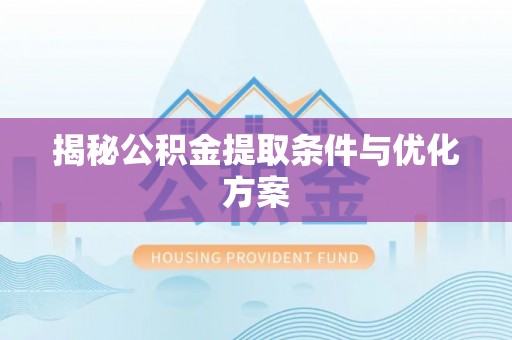 桂平揭秘公积金提取条件与优化方案