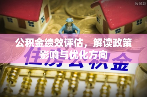 桂平公积金绩效评估，解读政策影响与优化方向