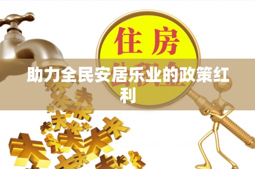 桂平助力全民安居乐业的政策红利