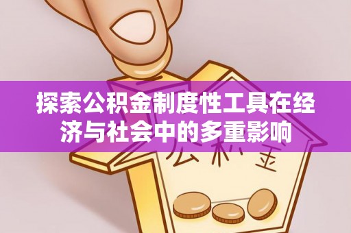 桂平探索公积金制度性工具在经济与社会中的多重影响