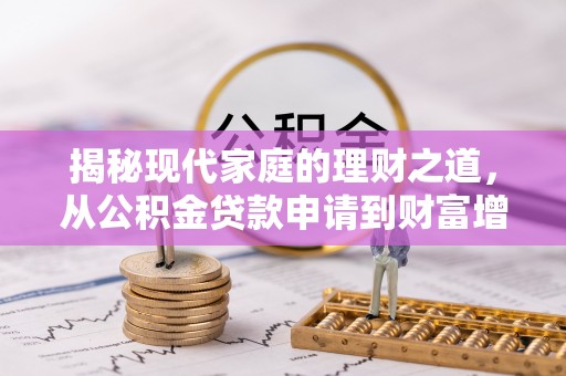 桂平揭秘现代家庭的理财之道，从公积金贷款申请到财富增值